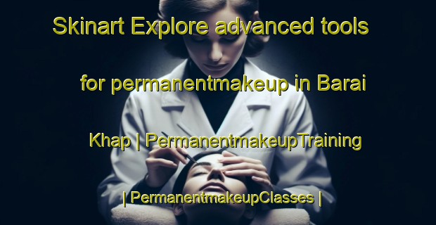 Skinart Explore advanced tools for permanentmakeup in Barai Khap | PermanentmakeupTraining | PermanentmakeupClasses | SkinartTraining-India